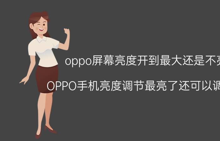 oppo屏幕亮度开到最大还是不亮 OPPO手机亮度调节最亮了还可以调节吗？